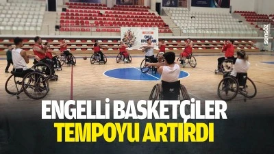 Engelli basket&ccedil;iler tempoyu artırdı