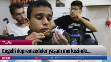 Engelli depremzedeler yaşam merkezinde...