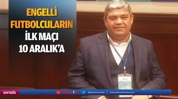Engelli futbolcuların ilk ma&ccedil;ı 10 Aralık&rsquo;a