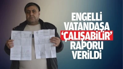 Engelli vatandaşa &lsquo;&ccedil;alışabilir&rsquo; raporu verildi