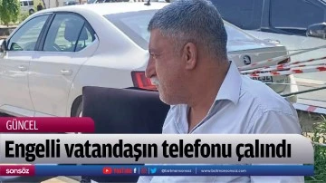 Engelli vatandaşın telefonu &ccedil;alındı