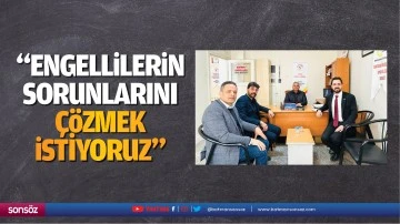 &ldquo;Engellilerin sorunlarını &ccedil;&ouml;zmek istiyoruz&rdquo;