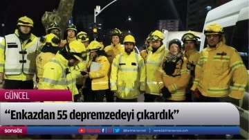 &ldquo;Enkazdan 55 depremzedeyi &ccedil;ıkardık&rdquo;
