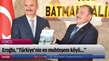 Eroğlu,&ldquo;T&uuml;rkiye&rsquo;nin en muhteşem k&ouml;y&uuml;...&rdquo;