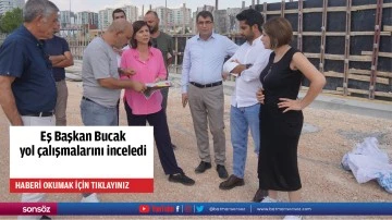 Eş Başkan Bucak yol &ccedil;alışmalarını inceledi
