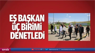 Eş Başkan, &uuml;&ccedil; birimi denetledi
