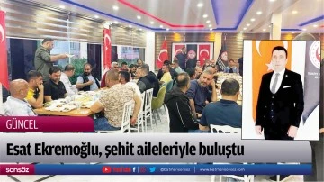 Esat Ekremoğlu, şehit aileleriyle buluştu