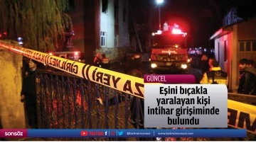 Eşini bı&ccedil;akla yaralayan kişi intihar girişiminde bulundu