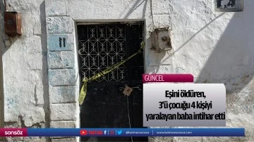 Eşini &ouml;ld&uuml;ren, 3'&uuml; &ccedil;ocuğu 4 kişiyi yaralayan baba intihar etti