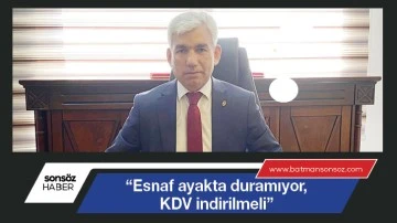 &ldquo;Esnaf ayakta duramıyor, KDV indirilmeli&rdquo;