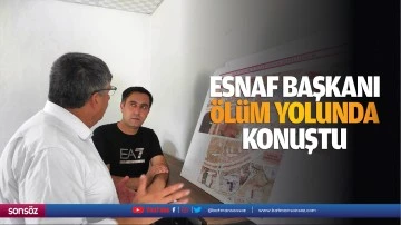 Esnaf Başkanı, &ouml;l&uuml;m yolunda konuştu