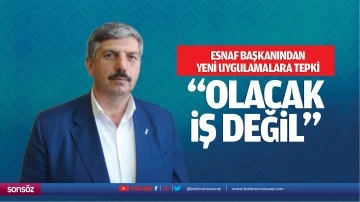 Esnaf Başkanından yeni uygulamalara tepki; &ldquo;Olacak iş değil&hellip;&rdquo;