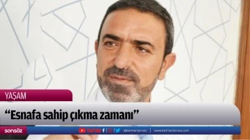 &ldquo;Esnafa sahip &ccedil;ıkma zamanı&rdquo;