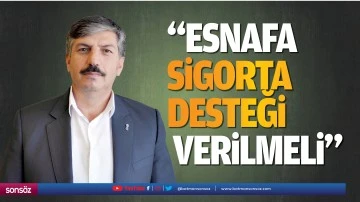 &ldquo;Esnafa sigorta desteği verilmeli&rdquo;