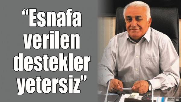 &ldquo;ESNAFA VERİLEN DESTEKLER YETERSİZ&rdquo;