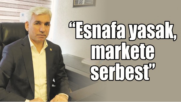 &ldquo;ESNAFA YASAK, MARKETE SERBEST&rdquo;