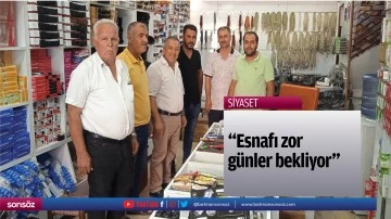 &ldquo;Esnafı zor g&uuml;nler bekliyor&rdquo;