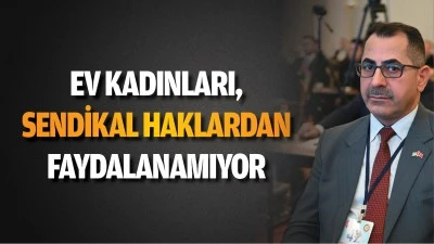 Ev kadınları, sendikal haklardan faydalanamıyor
