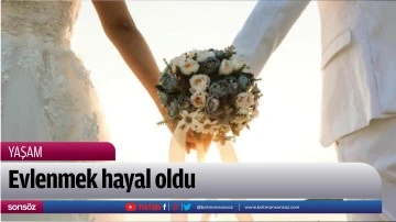 Evlenmek hayal oldu