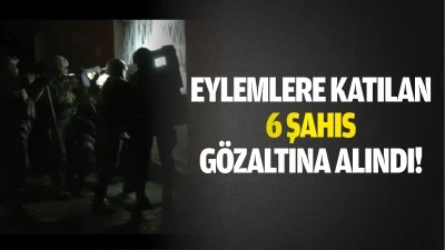 Eylemlere katılan 6 şahıs g&ouml;zaltına alındı!