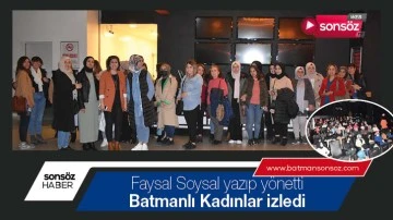 Faysal Soysal yazıp y&ouml;netti, Batmanlı Kadınlar izledi
