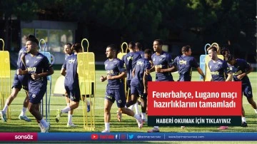 Fenerbah&ccedil;e, Lugano ma&ccedil;ı hazırlıklarını tamamladı