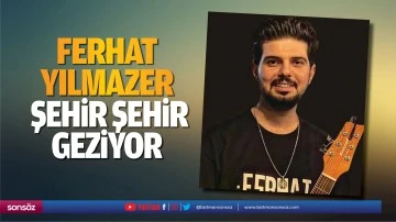 Ferhat Yılmazer, şehir şehir geziyor