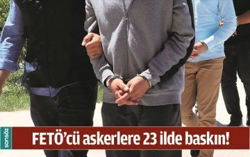 FET&Ouml;&rsquo;C&Uuml; ASKERLERE 23 İLDE BASKIN!