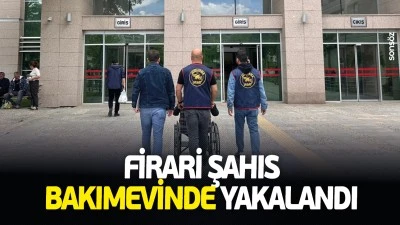 Firari şahıs, bakımevinde yakalandı