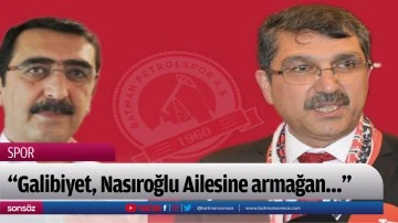 &ldquo;Galibiyet, Nasıroğlu Ailesine armağan&hellip;&rdquo;