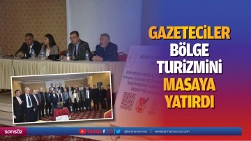 Gazeteciler b&ouml;lge turizmini masaya yatırdı