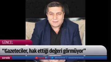 &ldquo;Gazeteciler, hak ettiği değeri g&ouml;rm&uuml;yor&rdquo;