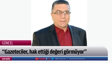 &ldquo;Gazeteciler, hak ettiği değeri g&ouml;rm&uuml;yor&rdquo;