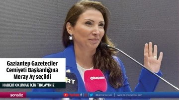 Gaziantep Gazeteciler Cemiyeti Başkanlığına Meray Ay se&ccedil;ildi