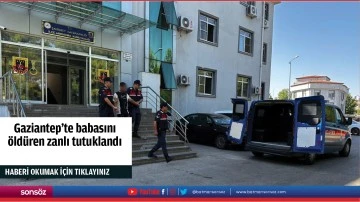 Gaziantep'te babasını &ouml;ld&uuml;ren zanlı tutuklandı