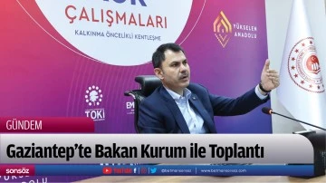 Gaziantep&rsquo;te Bakan Kurum ile Toplantı