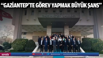 &ldquo;Gaziantep&rsquo;te g&ouml;rev yapmak b&uuml;y&uuml;k şans&rdquo;