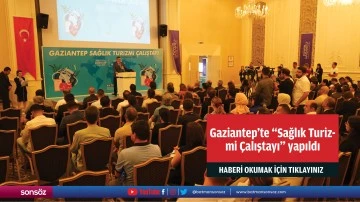 Gaziantep'te "Sağlık Turizmi &Ccedil;alıştayı" yapıldı