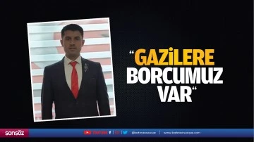 &ldquo;Gazilere borcumuz var&rdquo;
