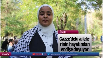 Gazze'deki ailelerinin hayatından endişe duyuyor