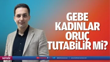 Gebe kadınlar oru&ccedil; tutabilir mi?