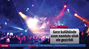 Gece kul&uuml;b&uuml;nde uzun namlulu silah ele ge&ccedil;irildi