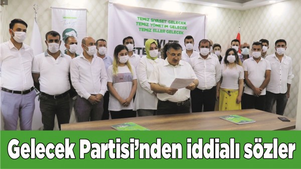 GELECEK PARTİSİ&rsquo;NDEN İDDİALI S&Ouml;ZLER