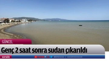 Gen&ccedil; 2 saat sonra sudan &ccedil;ıkarıldı