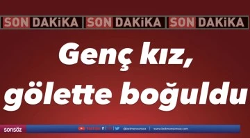 Gen&ccedil; kız, g&ouml;lette boğuldu