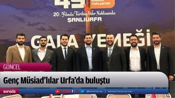 Gen&ccedil; M&uuml;siad&rsquo;lılar Urfa&rsquo;da buluştu