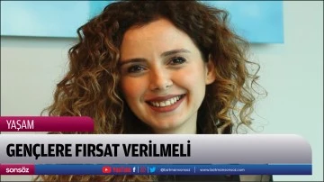 Gen&ccedil;lere fırsat verilmeli