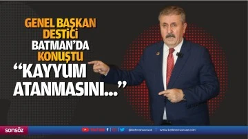 Genel Başkan Destici, Batman&rsquo;da konuştu; &ldquo;Kayyum Atanmasını...&rdquo;