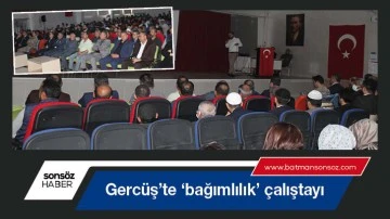 Gerc&uuml;ş&rsquo;te &lsquo;bağımlılık&rsquo; &ccedil;alıştayı