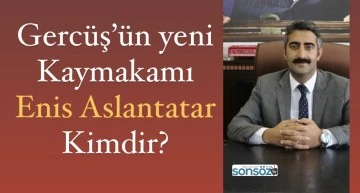 Gerc&uuml;ş&rsquo;&uuml;n yeni Kaymakamı Enis Aslantatar kimdir?